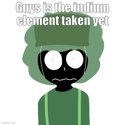 Ermmm....what the ben !! 2 | Guys is the indium element taken yet | image tagged in ermmm what the ben 2 | made w/ Imgflip meme maker
