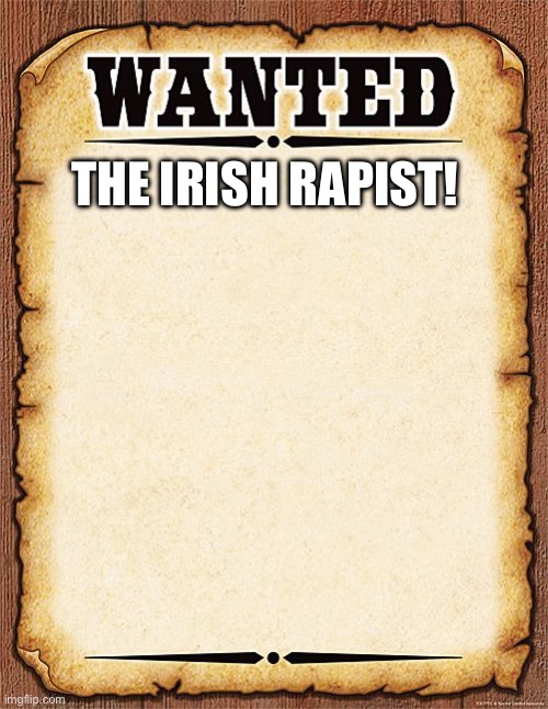 wanted poster | THE IRISH RAPIST! | image tagged in wanted poster | made w/ Imgflip meme maker