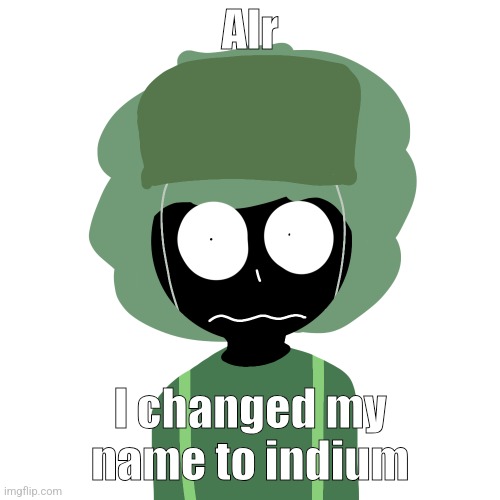 Ermmm....what the ben !! 2 | Alr; I changed my name to indium | image tagged in ermmm what the ben 2 | made w/ Imgflip meme maker