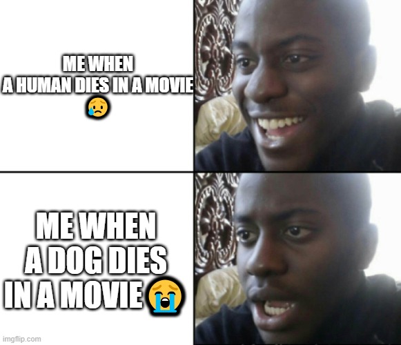 sadness | ME WHEN A HUMAN DIES IN A MOVIE
😥; ME WHEN A DOG DIES IN A MOVIE😭 | image tagged in happy / shock | made w/ Imgflip meme maker