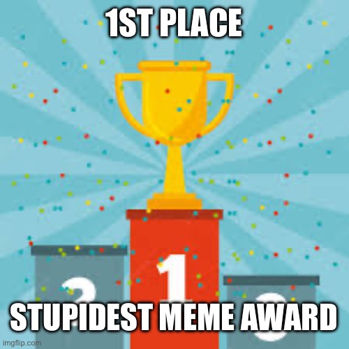 1st place | 1ST PLACE STUPIDEST MEME AWARD | image tagged in 1st place | made w/ Imgflip meme maker