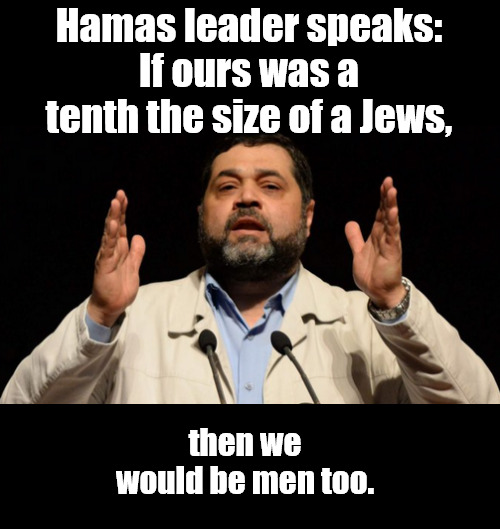 The size of ones missile matters. | Hamas leader speaks:
If ours was a tenth the size of a Jews, then we would be men too. | image tagged in memes,politics,israel | made w/ Imgflip meme maker