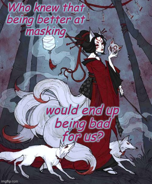 Kitsune | Who knew that
being better at
masking would end up
being bad
for us? | image tagged in kitsune | made w/ Imgflip meme maker