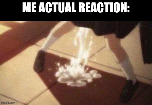 White | ME ACTUAL REACTION: | image tagged in white | made w/ Imgflip meme maker