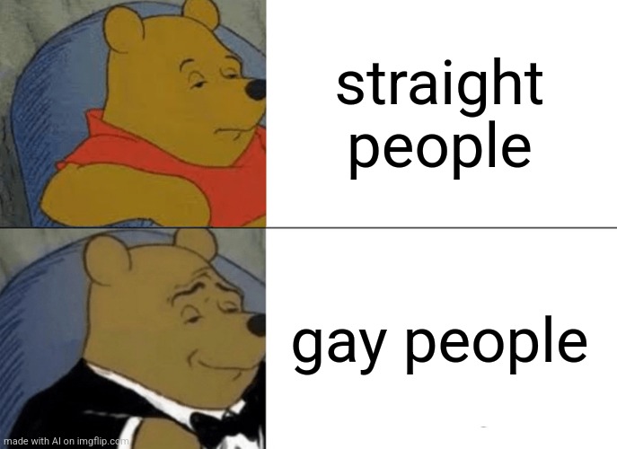 Gay people | straight people; gay people | image tagged in memes,tuxedo winnie the pooh | made w/ Imgflip meme maker