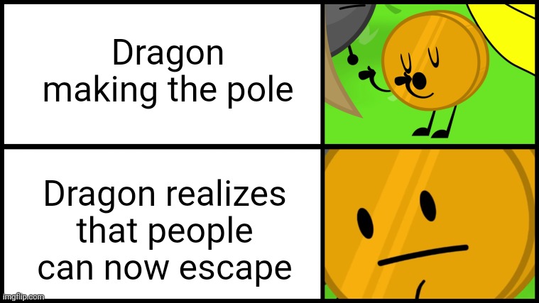 This is the last bftm meme because im retired now | Dragon making the pole; Dragon realizes that people can now escape | image tagged in coiny meme | made w/ Imgflip meme maker