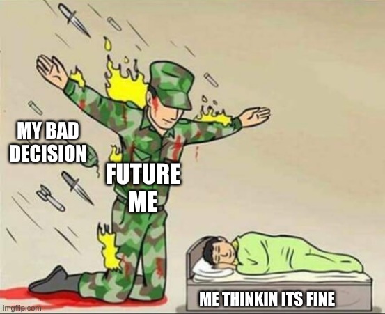 Soldier protecting sleeping child | MY BAD DECISION; FUTURE ME; ME THINKIN ITS FINE | image tagged in soldier protecting sleeping child | made w/ Imgflip meme maker