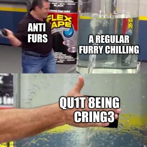 facts | ANTI
 FURS; A REGULAR
FURRY CHILLING; QU1T 8EING
    CRING3 | image tagged in phil swift slapping on flex tape | made w/ Imgflip meme maker