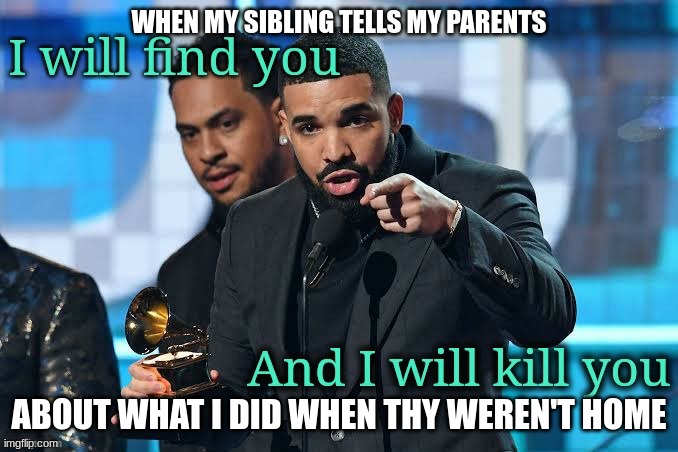Drizzy I will kill you | WHEN MY SIBLING TELLS MY PARENTS; ABOUT WHAT I DID WHEN THY WEREN'T HOME | image tagged in drizzy i will kill you,siblings | made w/ Imgflip meme maker