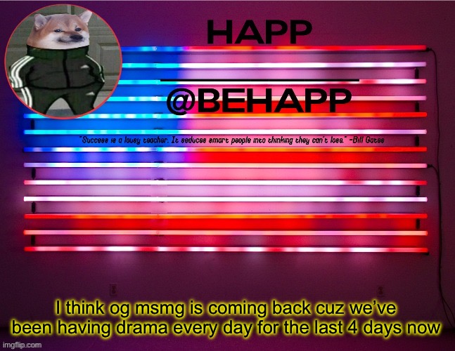 BeHapp's announcement template #4 | I think og msmg is coming back cuz we’ve been having drama every day for the last 4 days now | image tagged in behapp's announcement template 4 | made w/ Imgflip meme maker