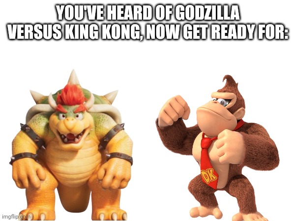 YOU'VE HEARD OF GODZILLA VERSUS KING KONG, NOW GET READY FOR: | image tagged in you've heard of elf on the shelf,bowser,donkey kong | made w/ Imgflip meme maker
