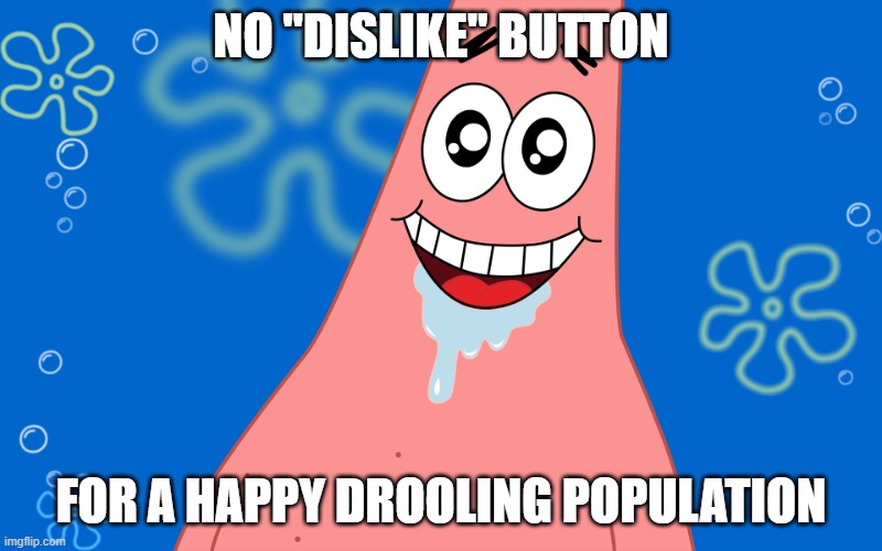no dislike button | NO "DISLIKE" BUTTON; FOR A HAPPY DROOLING POPULATION | image tagged in patrick drooling spongebob | made w/ Imgflip meme maker