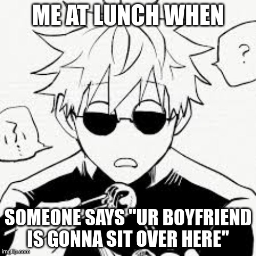 i have a bf now, yippe | ME AT LUNCH WHEN; SOMEONE SAYS "UR BOYFRIEND IS GONNA SIT OVER HERE" | image tagged in jjk,satorugojo,yay | made w/ Imgflip meme maker