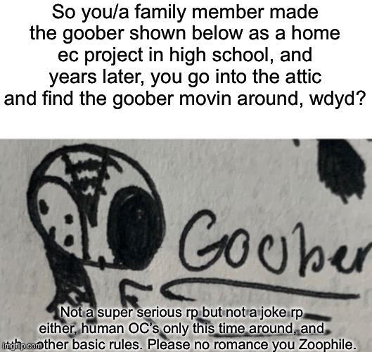 Anger noodle | So you/a family member made the goober shown below as a home ec project in high school, and years later, you go into the attic and find the goober movin around, wdyd? Not a super serious rp but not a joke rp either, human OC’s only this time around, and uh…other basic rules. Please no romance you Zoophile. | image tagged in wawa | made w/ Imgflip meme maker