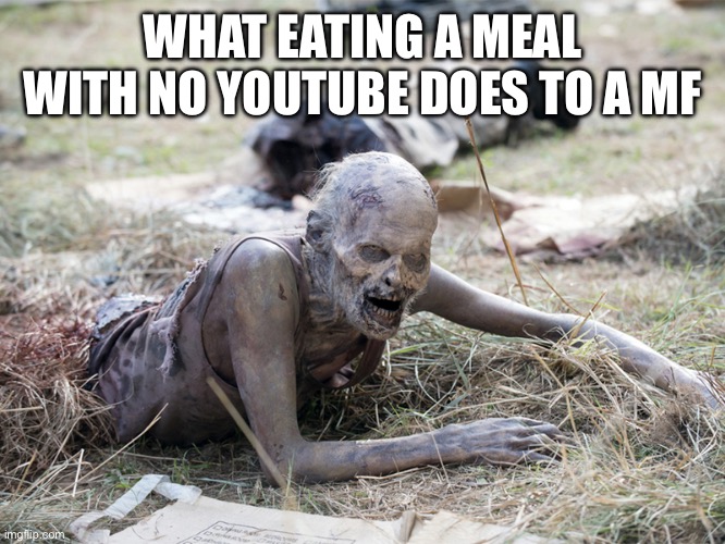 The Walking Dead Crawling Zombie | WHAT EATING A MEAL WITH NO YOUTUBE DOES TO A MF | image tagged in the walking dead crawling zombie,memes,relatable memes,youtube,shitpost,humor | made w/ Imgflip meme maker