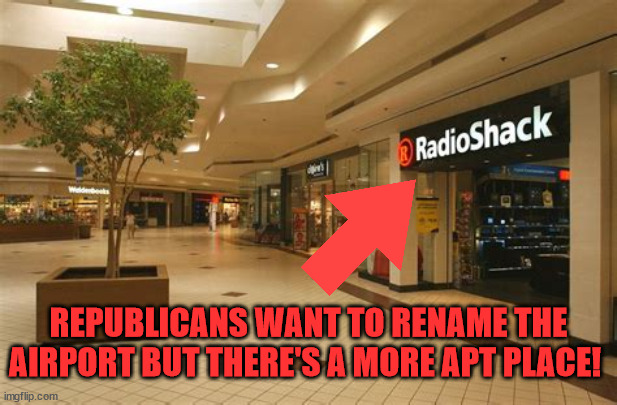 What's in a re-name? | REPUBLICANS WANT TO RENAME THE AIRPORT BUT THERE'S A MORE APT PLACE! | image tagged in gop,trump sycophants,maga minions,bankrupt,failure,airport | made w/ Imgflip meme maker