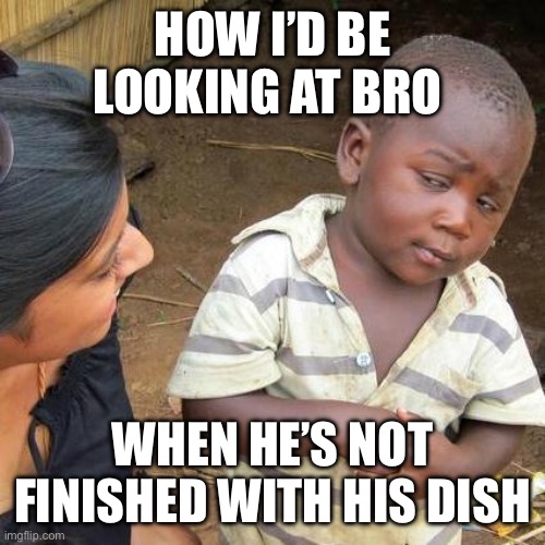 Everyone Man ? | HOW I’D BE LOOKING AT BRO; WHEN HE’S NOT FINISHED WITH HIS DISH | image tagged in memes,third world skeptical kid,relatable,relatable memes,food memes | made w/ Imgflip meme maker