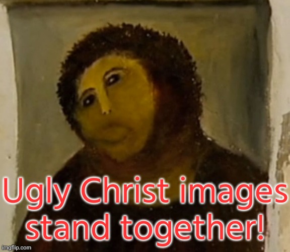 JESUS RESTORE | Ugly Christ images
stand together! | image tagged in jesus restore | made w/ Imgflip meme maker