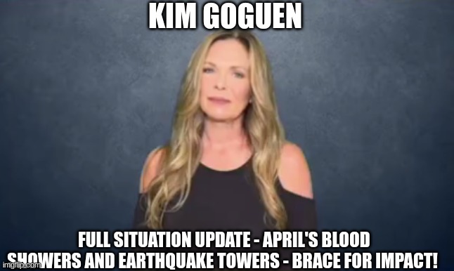 Kim Goguen: Full Situation Update - April's Blood Showers and Earthquake Towers - Brace for Impact!  (Video) 
