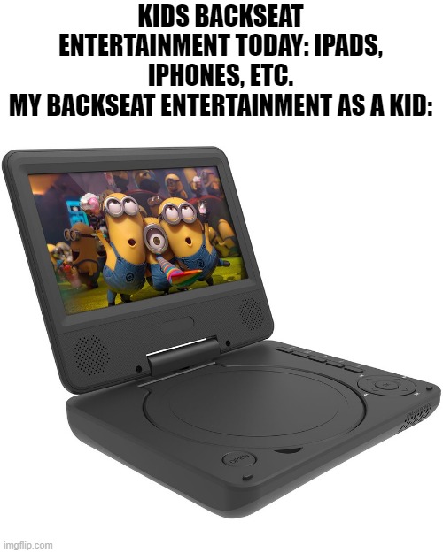 If you know, you just know. | KIDS BACKSEAT ENTERTAINMENT TODAY: IPADS, IPHONES, ETC.
MY BACKSEAT ENTERTAINMENT AS A KID: | image tagged in nostalgia,memes,dvd,entertainment,childhood,relatable memes | made w/ Imgflip meme maker