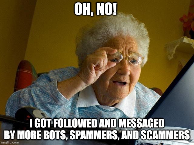 Grandma Finds The Internet | OH, NO! I GOT FOLLOWED AND MESSAGED BY MORE BOTS, SPAMMERS, AND SCAMMERS | image tagged in memes,grandma finds the internet | made w/ Imgflip meme maker