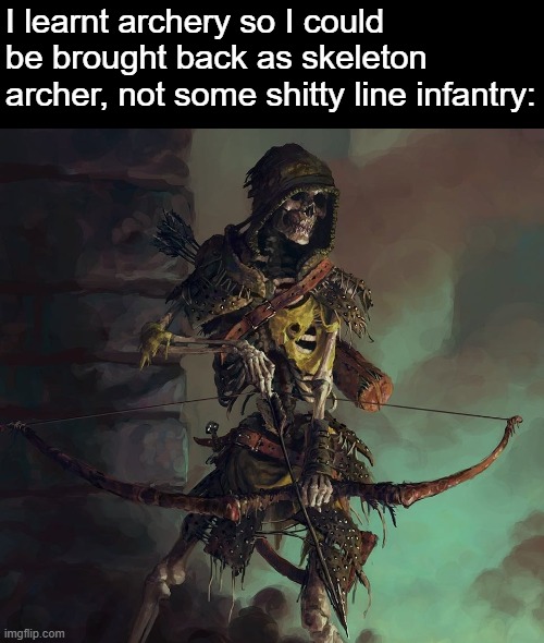 Skeleton archery | I learnt archery so I could be brought back as skeleton archer, not some shitty line infantry: | image tagged in skeleton archery | made w/ Imgflip meme maker