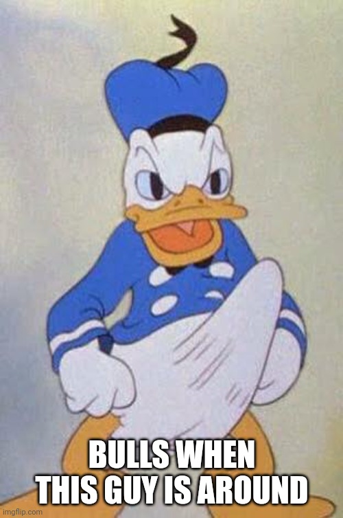 Horny Donald Duck | BULLS WHEN THIS GUY IS AROUND | image tagged in horny donald duck | made w/ Imgflip meme maker