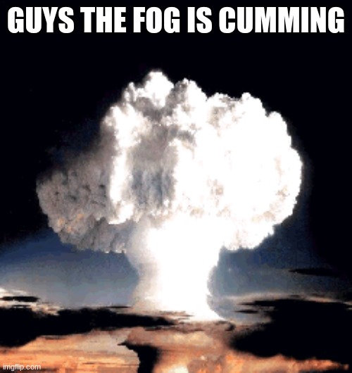 GUYS THE FOG IS CUMMING | made w/ Imgflip meme maker