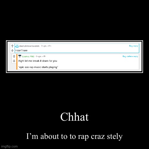 THIS ONES GONNA GO HARD BOYS | Chhat | I’m about to to rap craz stely | image tagged in funny,demotivationals | made w/ Imgflip demotivational maker