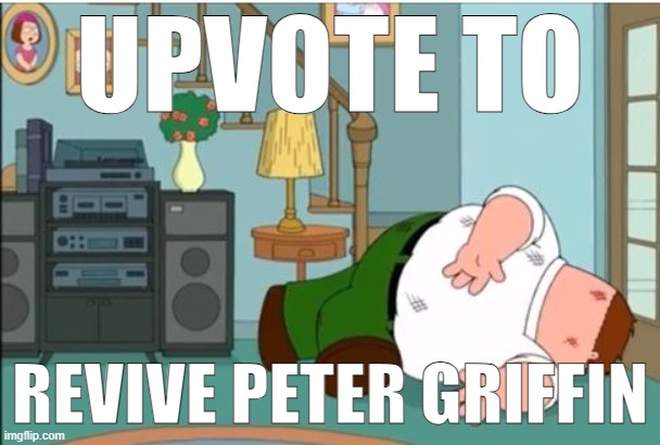He needs your help! | UPVOTE TO; REVIVE PETER GRIFFIN | image tagged in peter griffin dead | made w/ Imgflip meme maker