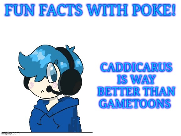 Fun facts with poke | CADDICARUS IS WAY BETTER THAN GAMETOONS | image tagged in fun facts with poke | made w/ Imgflip meme maker