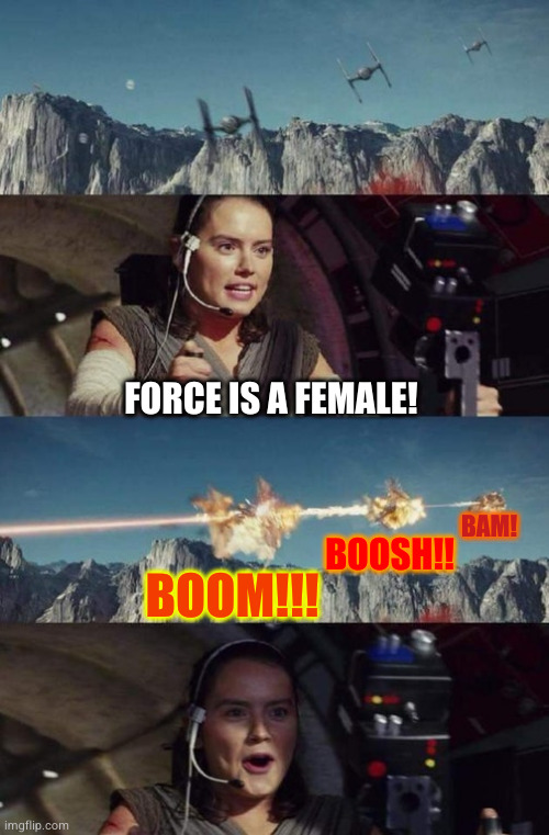 Boom, boosh, bam! | FORCE IS A FEMALE! BAM! BOOM!!! BOOSH!! | image tagged in rey shhots 3 tie fighter | made w/ Imgflip meme maker