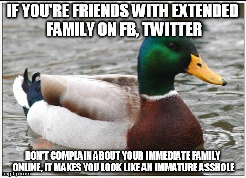 Actual Advice Mallard Meme | IF YOU'RE FRIENDS WITH EXTENDED FAMILY ON FB, TWITTER DON'T COMPLAIN ABOUT YOUR IMMEDIATE FAMILY ONLINE, IT MAKES YOU LOOK LIKE AN IMMATURE  | image tagged in memes,actual advice mallard,AdviceAnimals | made w/ Imgflip meme maker