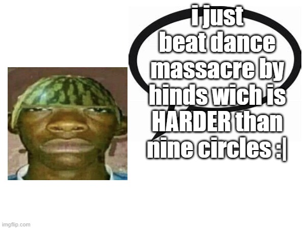 introvertedgeometrydashers announcement template | i just beat dance massacre by hinds wich is HARDER than nine circles :| | image tagged in watermelonmans important message | made w/ Imgflip meme maker