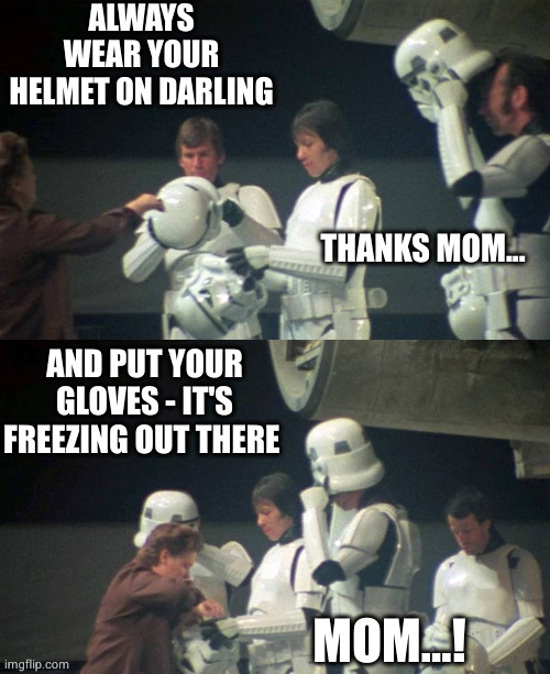 Mom knows | ALWAYS WEAR YOUR HELMET ON DARLING; THANKS MOM... AND PUT YOUR GLOVES - IT'S FREEZING OUT THERE; MOM...! | image tagged in stormtrooper's mommy | made w/ Imgflip meme maker
