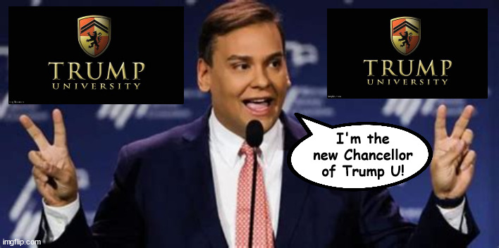Chancellor of Trump University | I'm the new Chancellor of Trump U! | image tagged in trump university,maga minions,scammers,suckers and losers,maga nazis,george santos | made w/ Imgflip meme maker
