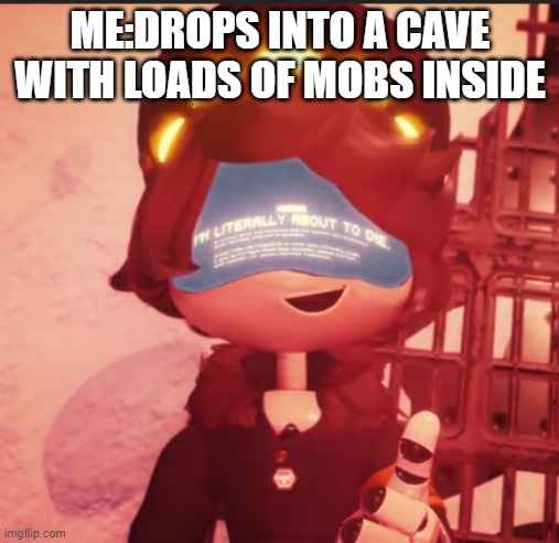 n is literally about to die | ME:DROPS INTO A CAVE WITH LOADS OF MOBS INSIDE | image tagged in n is literally about to die | made w/ Imgflip meme maker