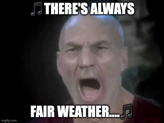 Picard Four Lights | 🎵THERE'S ALWAYS; FAIR WEATHER....🎵 | image tagged in picard four lights | made w/ Imgflip meme maker