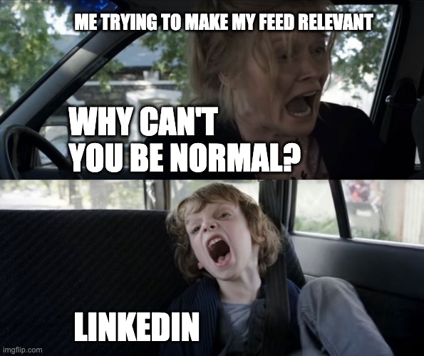 Linkedin | ME TRYING TO MAKE MY FEED RELEVANT; WHY CAN'T YOU BE NORMAL? LINKEDIN | image tagged in screaming kid | made w/ Imgflip meme maker