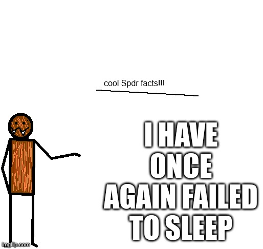 cool spdr facts | I HAVE ONCE AGAIN FAILED TO SLEEP | image tagged in cool spdr facts | made w/ Imgflip meme maker