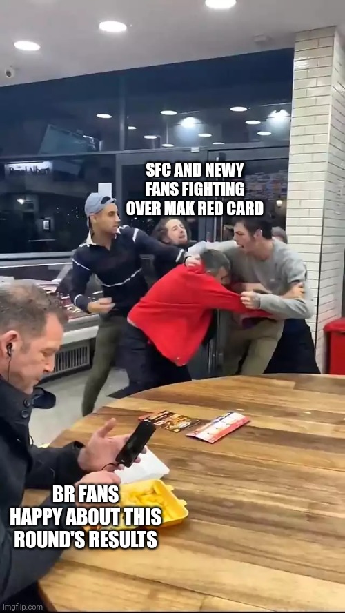 Cafeteria fight | SFC AND NEWY FANS FIGHTING OVER MAK RED CARD; BR FANS HAPPY ABOUT THIS ROUND'S RESULTS | image tagged in cafeteria fight | made w/ Imgflip meme maker