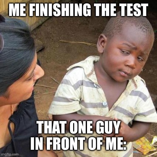 Sus side eye | ME FINISHING THE TEST; THAT ONE GUY IN FRONT OF ME: | image tagged in memes,third world skeptical kid | made w/ Imgflip meme maker