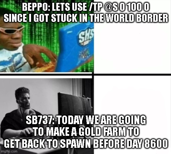 stressing rasmus | BEPPO: LETS USE /TP @S 0 100 0 SINCE I GOT STUCK IN THE WORLD BORDER; SB737: TODAY WE ARE GOING TO MAKE A GOLD FARM TO GET BACK TO SPAWN BEFORE DAY 8600 | image tagged in virgin hacker vs gigachad hacker | made w/ Imgflip meme maker