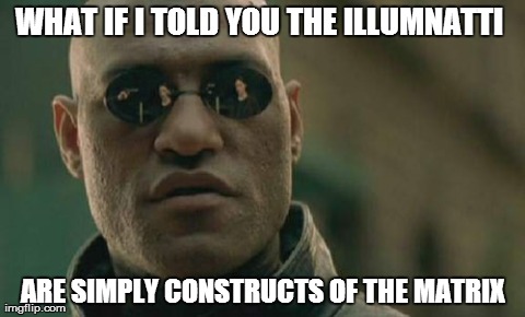 Matrix Morpheus Meme | WHAT IF I TOLD YOU THE ILLUMNATTI  ARE SIMPLY CONSTRUCTS OF THE MATRIX | image tagged in memes,matrix morpheus | made w/ Imgflip meme maker