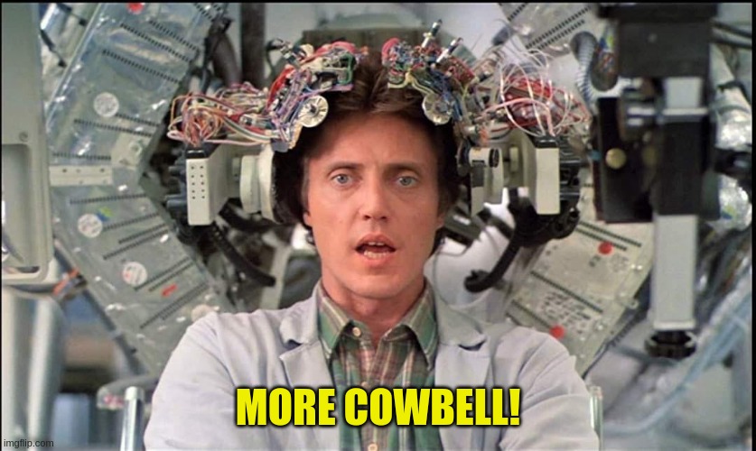 I gotta fever, and the only prescription is... | MORE COWBELL! | image tagged in needs more cowbell | made w/ Imgflip meme maker