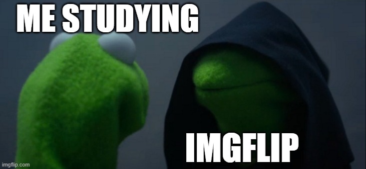 Evil Kermit | ME STUDYING; IMGFLIP | image tagged in memes,evil kermit | made w/ Imgflip meme maker