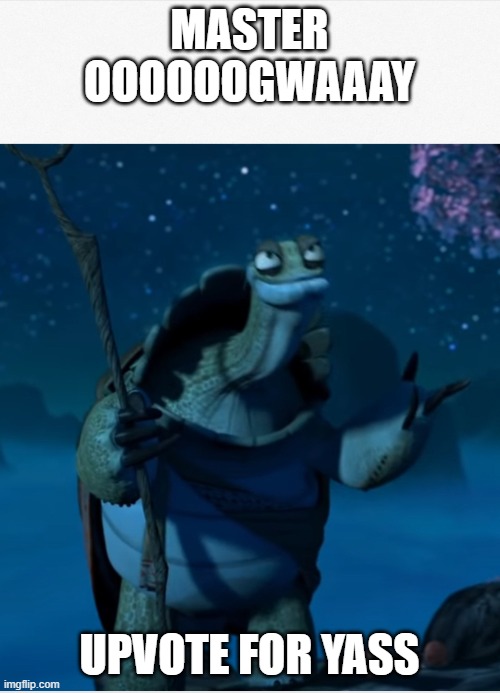 MASTER OOOOOOGWAAAY UPVOTE FOR YASS | image tagged in oogway not that bad | made w/ Imgflip meme maker