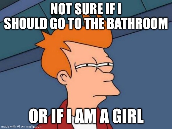 uhh | NOT SURE IF I SHOULD GO TO THE BATHROOM; OR IF I AM A GIRL | image tagged in memes,futurama fry | made w/ Imgflip meme maker