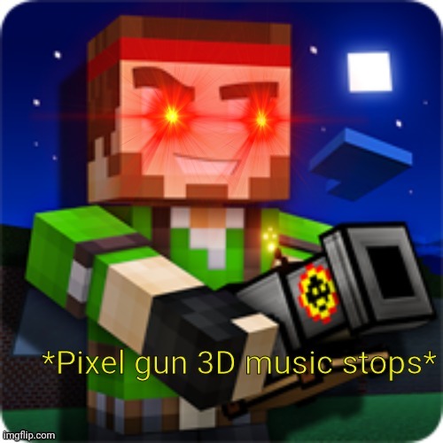 Pixel gun 3D music stops | image tagged in pixel gun 3d music stops | made w/ Imgflip meme maker