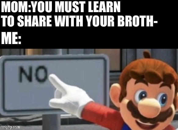 mario no sign | MOM:YOU MUST LEARN TO SHARE WITH YOUR BROTH-; ME: | image tagged in mario no sign | made w/ Imgflip meme maker